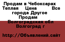 Продам в Чебоксарах!!!Теплая! › Цена ­ 250 - Все города Другое » Продам   . Волгоградская обл.,Волгоград г.